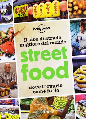 Street food. Il cibo di strada migliore del mondo. Dove trovarlo, come farlo 